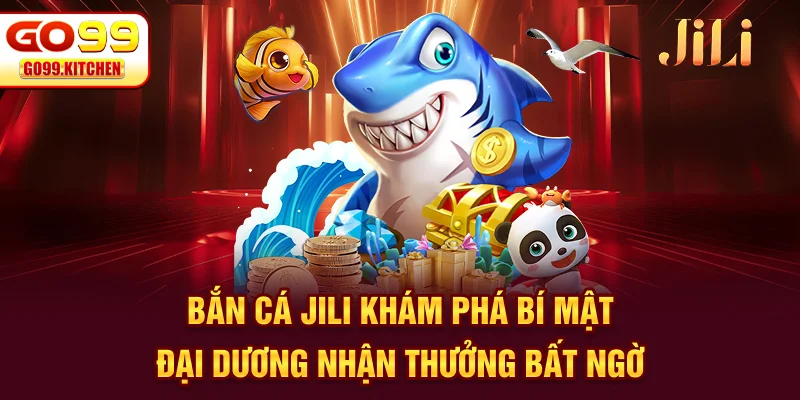 Bắn Cá JILI - Khám Phá Bí Mật Đại Dương Nhận Thưởng Bất Ngờ