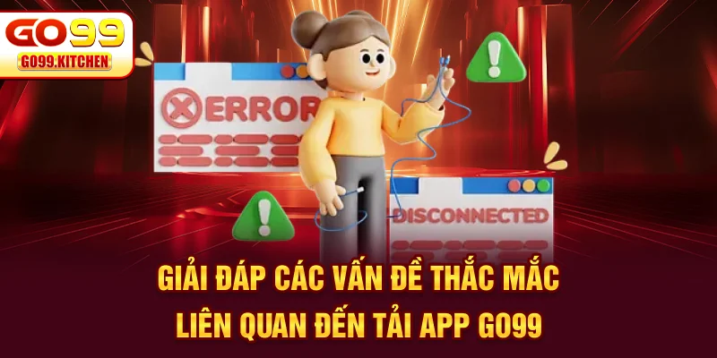 Giải đáp các vấn đề thắc mắc liên quan đến tải app GO99