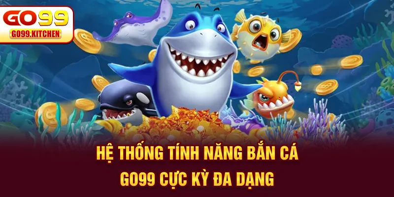 Hệ thống tính năng bắn cá GO99 cực kỳ đa dạng