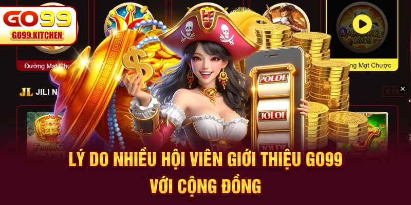 Lý do nhiều hội viên giới thiệu GO99 với cộng đồng